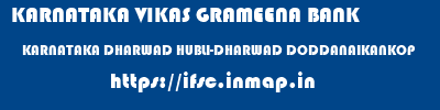 KARNATAKA VIKAS GRAMEENA BANK  KARNATAKA DHARWAD HUBLI-DHARWAD DODDANAIKANKOP  ifsc code